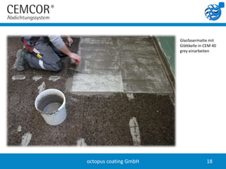 Glasfasermatte mit
                       Glättkelle in CEM 40
                       grey einarbeiten




octopus coating GmbH                 18
 