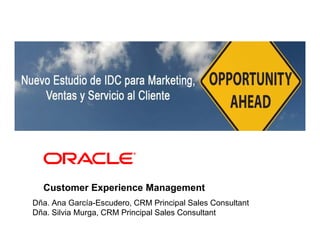 Customer Experience Management
Dña. Ana García-Escudero, CRM Principal Sales Consultant
Dña. Silvia Murga, CRM Principal Sales Consultant
 