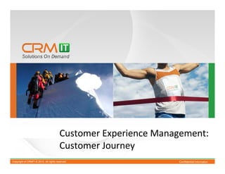 Customer Experience Management:
                                        Customer Journey
Copyright of CRMIT-© 2012. All rights reserved.                 Confidential Information
 
