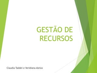 GESTÃO DE
RECURSOS

Claudia Taddei e Veridiana Aleixo

 