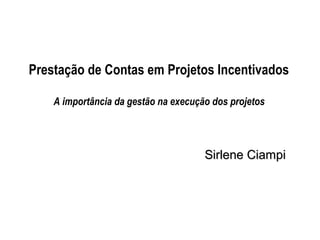Prestação de Contas em Projetos Incentivados
A importância da gestão na execução dos projetos

Sirlene Ciampi

 