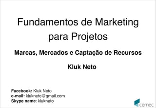 1ª versão 2107010

Fundamentos de Marketing 
para Projetos


Marcas, Mercados e Captação de Recursos
Kluk Neto

Facebook: Kluk Neto
e-mail: klukneto@gmail.com
Skype name: klukneto

 