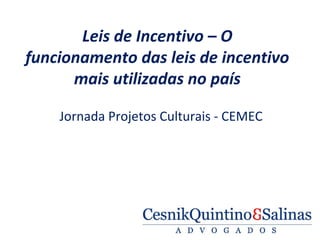 Leis de Incentivo – O
funcionamento das leis de incentivo
mais utilizadas no país
Jornada Projetos Culturais - CEMEC
 