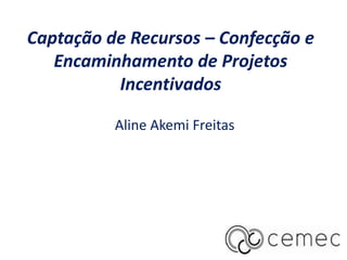 Captação de Recursos – Confecção e
   Encaminhamento de Projetos
          Incentivados

          Aline Akemi Freitas
 