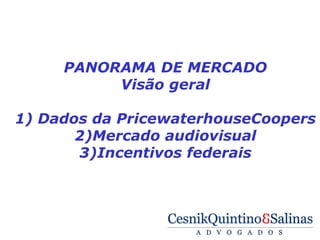  

         PANORAMA DE MERCADO
              Visão geral

    1) Dados da PricewaterhouseCoopers
           2)Mercado audiovisual
           3)Incentivos federais
 