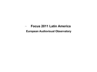 –   Focus 2011 Latin America
European Audiovisual Observatory
 