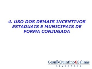  

    4. USO DOS DEMAIS INCENTIVOS
      ESTADUAIS E MUNICIPAIS DE
          FORMA CONJUGADA
 