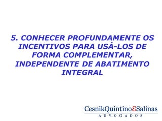  

    5. CONHECER PROFUNDAMENTE OS
      INCENTIVOS PARA USÁ-LOS DE
         FORMA COMPLEMENTAR,
     INDEPENDENTE DE ABATIMENTO
              INTEGRAL
 