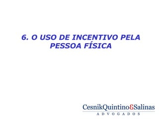  

    6. O USO DE INCENTIVO PELA
           PESSOA FÍSICA
 