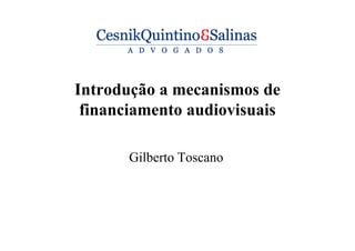 Introdução a mecanismos de
financiamento audiovisuais
Gilberto Toscano
 