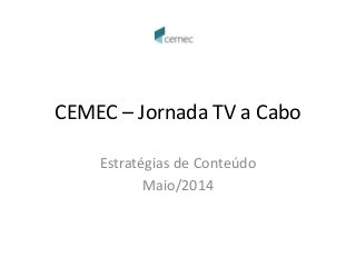 CEMEC – Jornada TV a Cabo
Estratégias de Conteúdo
Maio/2014
 