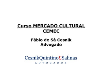 Curso MERCADO CULTURAL
         CEMEC
    Fábio de Sá Cesnik
        Advogado
 