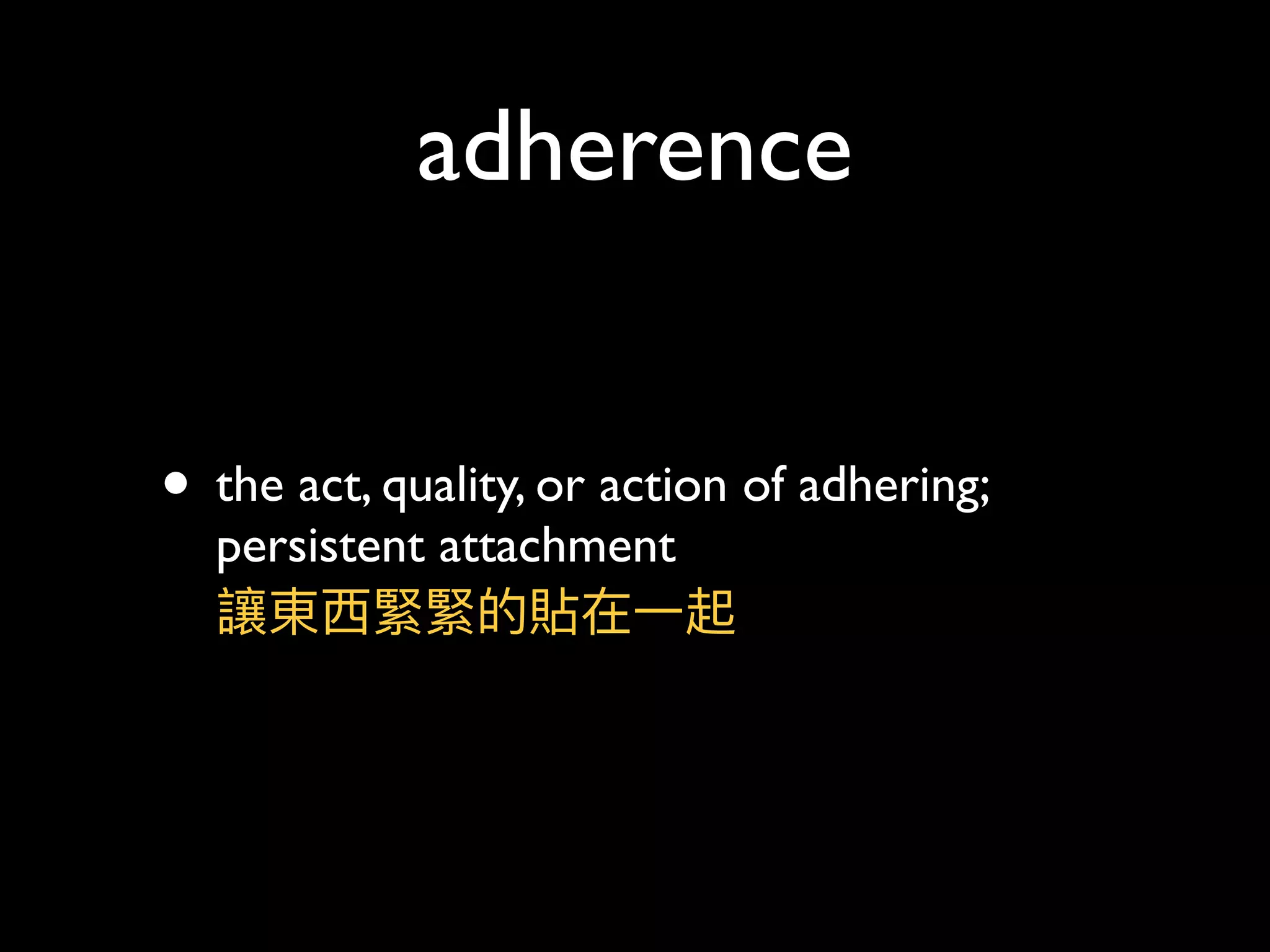 adherence
• the act, quality, or action of adhering;
persistent attachment 
讓東⻄西緊緊的貼在⼀一起
 