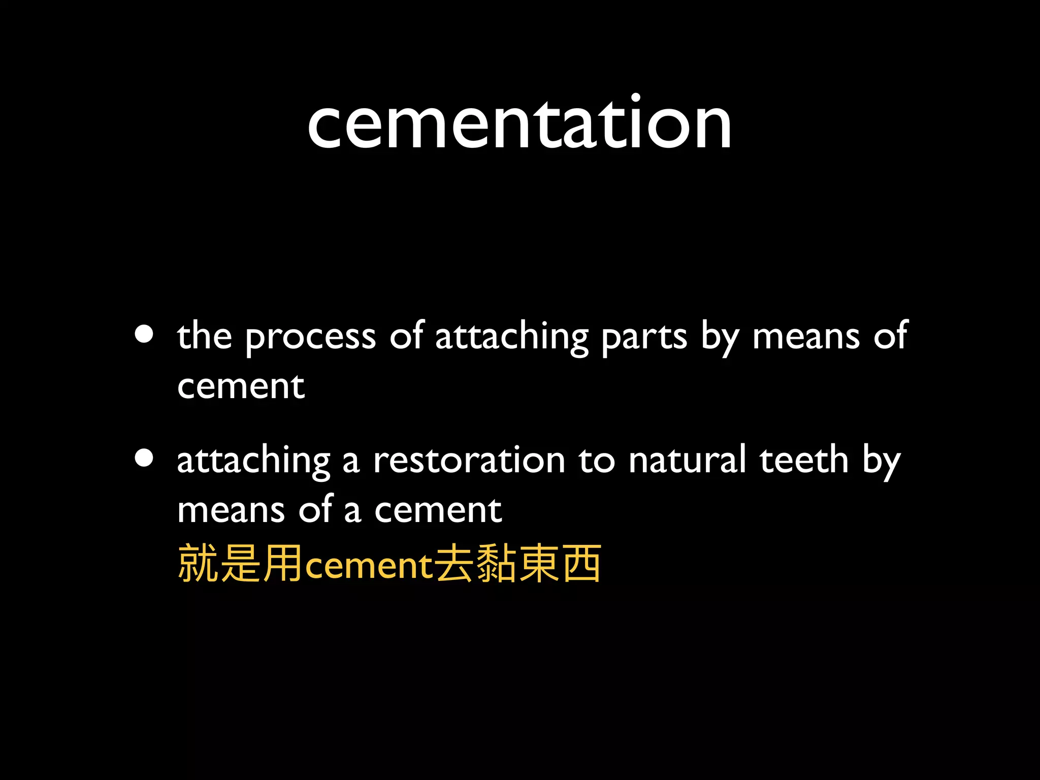cementation
• the process of attaching parts by means of
cement
• attaching a restoration to natural teeth by
means of a cement 
就是⽤用cement去黏東⻄西
 