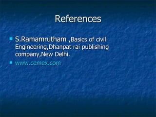 References
   S.Ramamrutham ,Basics of civil
    Engineering,Dhanpat rai publishing
    company,New Delhi.
   www.cemex.com
 