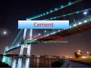 Presentation by Mustafa
Cement
Kardan University
Uploaded By: Engr.Ahmad Sameer
 