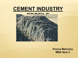 CEMENT INDUSTRY
PROFILE
Prerna Mehrotra
MBA Sem 3
 