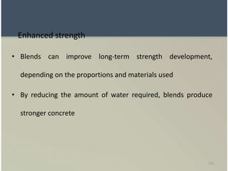 111
Enhanced strength
• Blends can improve long-term strength development,
depending on the proportions and materials used
• By reducing the amount of water required, blends produce
stronger concrete
 