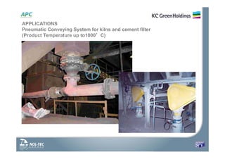 APPLICATIONS
Pneumatic Conveying System for kilns and cement filter
(Product Temperature up to1000°C)
 
