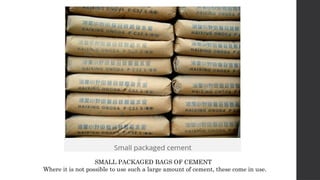 SMALL PACKAGED BAGS OF CEMENT
Where it is not possible to use such a large amount of cement, these come in use.
 