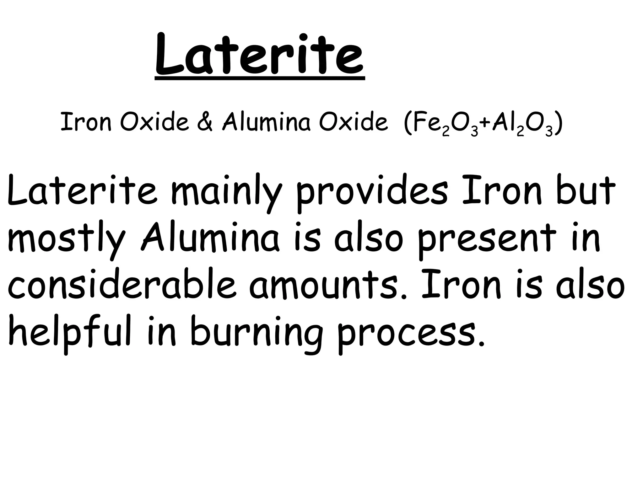 Laterite
Iron Oxide & Alumina Oxide (Fe2O3+Al2O3)
Laterite mainly provides Iron but
mostly Alumina is also present in
considerable amounts. Iron is also
helpful in burning process.
 
