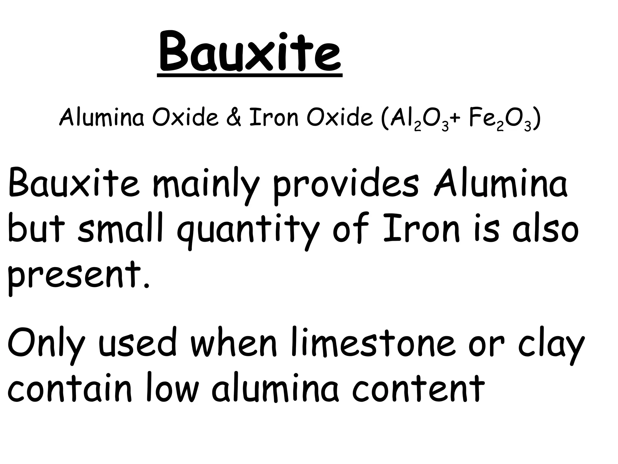 Bauxite
Alumina Oxide & Iron Oxide (Al2O3+ Fe2O3)
Bauxite mainly provides Alumina
but small quantity of Iron is also
present.
Only used when limestone or clay
contain low alumina content
 