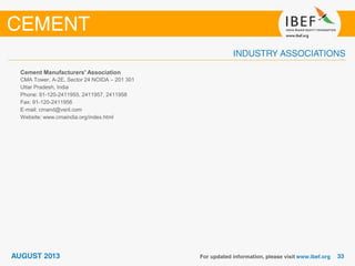 Cement Manufacturers' Association
CMA Tower, A-2E, Sector 24 NOIDA – 201 301
Uttar Pradesh, India
Phone: 91-120-2411955, 2411957, 2411958
Fax: 91-120-2411956
E-mail: cmand@vsnl.com
Website: www.cmaindia.org/index.html
 
