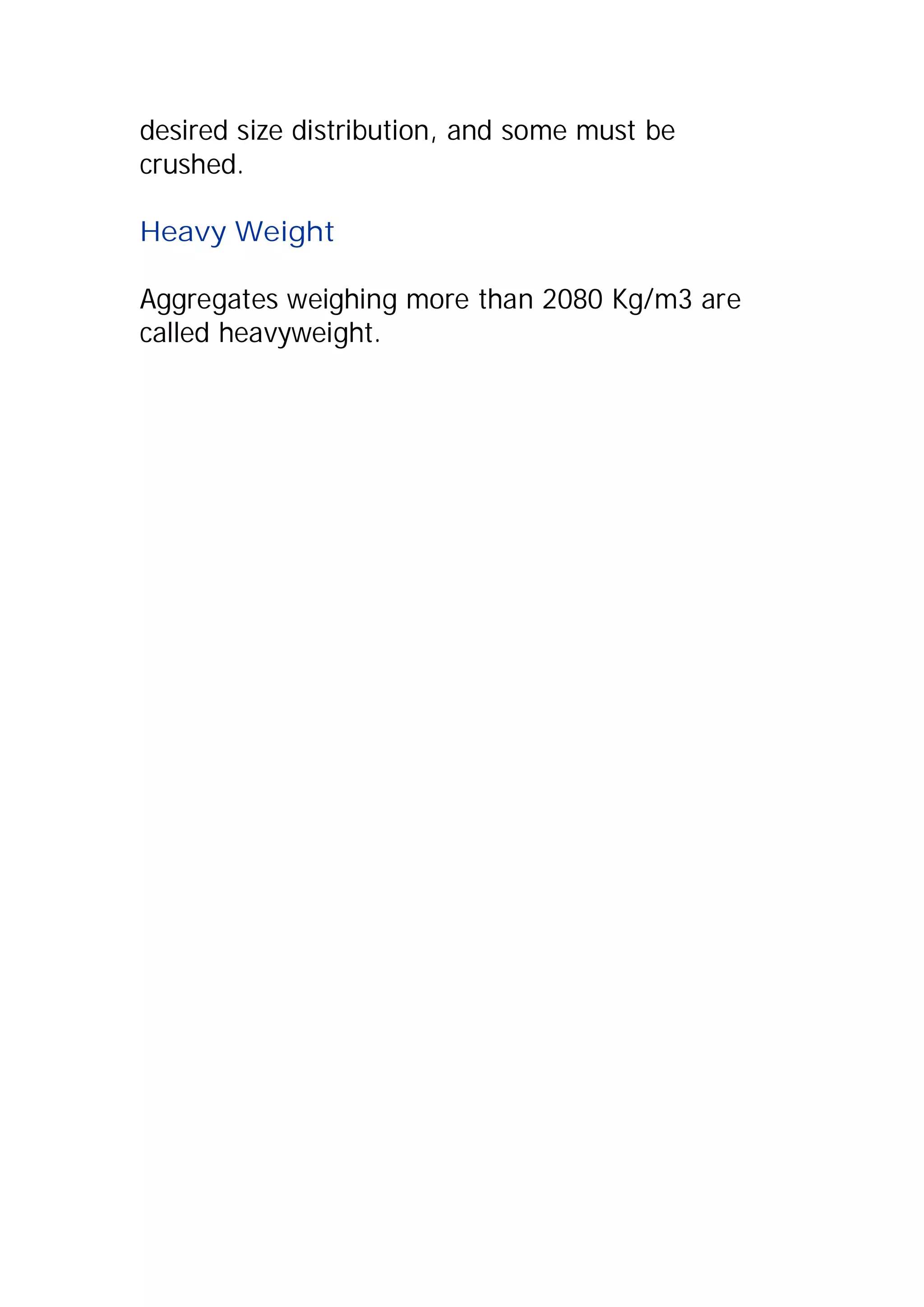 desired size distribution, and some must be 
crushed. 
Heavy Weight 
Aggregates weighing more than 2080 Kg/m3 are 
called heavyweight. 
 