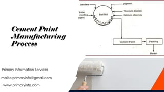 Cement Paint
Manufacturing
Process
Primary Information Services
www.primaryinfo.com
mailto:primaryinfo@gmail.com
 