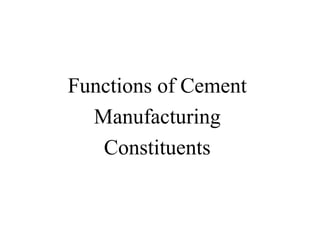 Functions of Cement
Manufacturing
Constituents
 