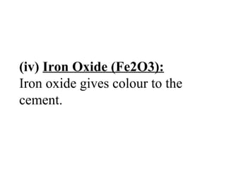 (iv) Iron Oxide (Fe2O3):
Iron oxide gives colour to the
cement.
 