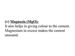 (v) Magnesia (MgO):
It also helps in giving colour to the cement.
Magnesium in excess makes the cement
unsound.
 