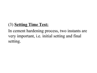 (3) Setting Time Test:
In cement hardening process, two instants are
very important, i.e. initial setting and final
setting.
 