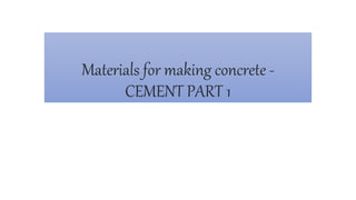 Materials for making concrete -
CEMENT PART 1
 