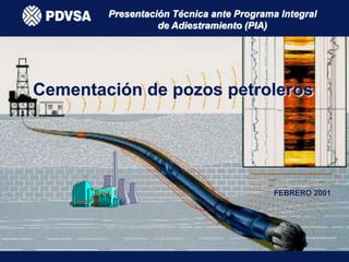 Cementación de pozos petroleros
FEBRERO 2001
Presentación Técnica ante Programa Integral
de Adiestramiento (PIA)
 