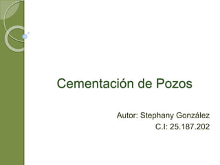 Cementación de Pozos
Autor: Stephany González
C.I: 25.187.202
 