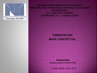 CEMENTACION
MAPA CONCEPTUAL
Integrantes
Estibel Duque CI:24431365
Ciudad Ojeda, mayo 2016
 