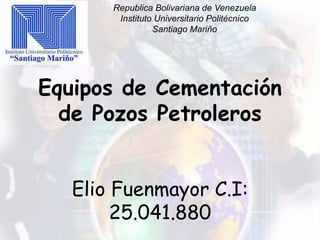 Equipos de Cementación
de Pozos Petroleros
Republica Bolivariana de Venezuela
Instituto Universitario Politécnico
Santiago Mariño
Elio Fuenmayor C.I:
25.041.880
 