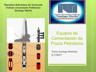 Equipos de
Cementación de
Pozos Petroleros
Tonny Iturriago Martínez
E-778077
Republica Bolivariana de Venezuela
Instituto Universitario Politécnico
Santiago Mariño
 