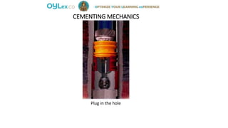 CEMENTING MECHANICS
Plug in the hole
 