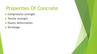 Properties Of Concrete
 Compressive strength
 Tensile strength
 Elastic Deformation
 Shrinkage
 