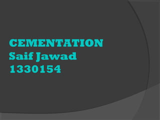 CEMENTATION
Saif Jawad
1330154
 