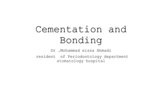 Cementation and
Bonding
Dr .Mohammad eissa Ahmadi
resident of Periodontology department
stomatology hospital
 