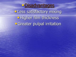 •Disadvantages
•Less satisfactory mixing
•Higher film thickness
•Greater pulpal irritation
 