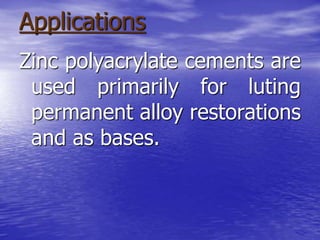 Applications
Zinc polyacrylate cements are
used primarily for luting
permanent alloy restorations
and as bases.
 