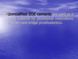 • Unmodified ZOE cements are used as a
luting material for provisional restorations
in crown and bridge prosthodontics.
 