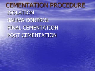 CEMENTATION PROCEDURE
ISOLATION
SALIVA CONTROL
FINAL CEMENTATION
POST CEMENTATION
 