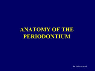 ANATOMY OF THE
PERIODONTIUM
Dr. Fatin Awartani
 