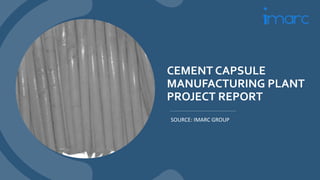 CEMENT CAPSULE
MANUFACTURING PLANT
PROJECT REPORT
SOURCE: IMARC GROUP
 