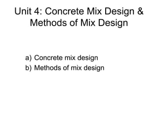 Unit 4: Concrete Mix Design &
Methods of Mix Design
a) Concrete mix design
b) Methods of mix design
 